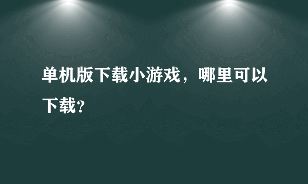 单机版下载小游戏，哪里可以下载？