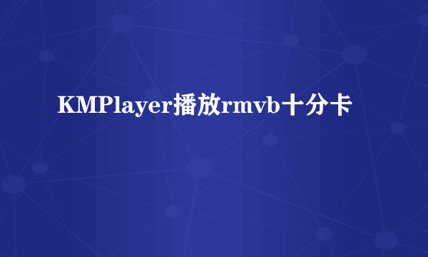 KMPlayer播放rmvb十分卡