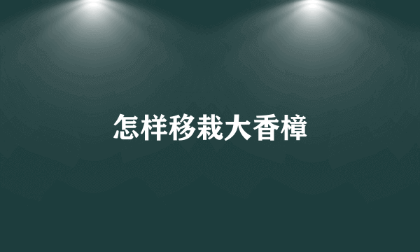 怎样移栽大香樟