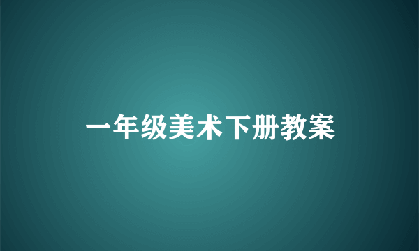 一年级美术下册教案