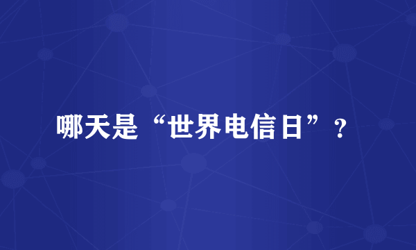 哪天是“世界电信日”？