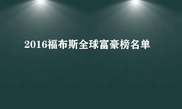 2016福布斯全球富豪榜名单