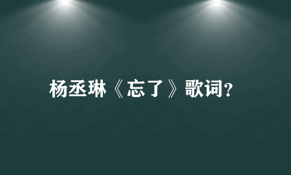 杨丞琳《忘了》歌词？