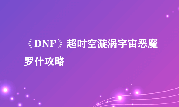 《DNF》超时空漩涡宇宙恶魔罗什攻略