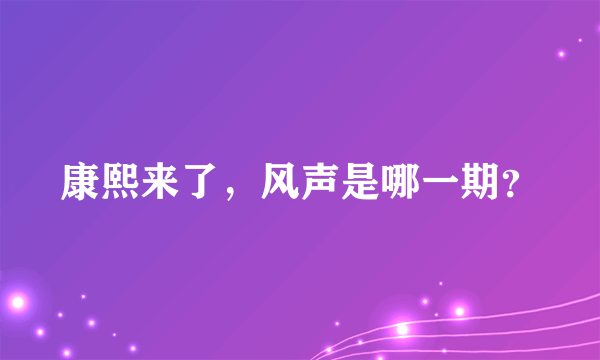 康熙来了，风声是哪一期？