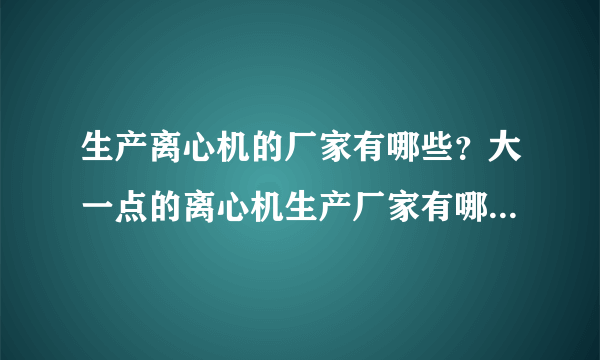 生产离心机的厂家有哪些？大一点的离心机生产厂家有哪些？哪些厂家生产离心机设备更专业更专业？