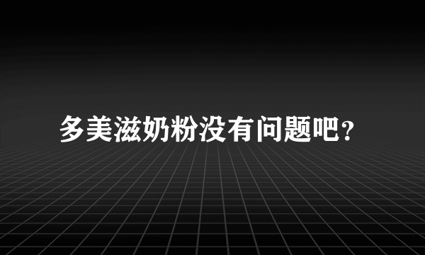 多美滋奶粉没有问题吧？