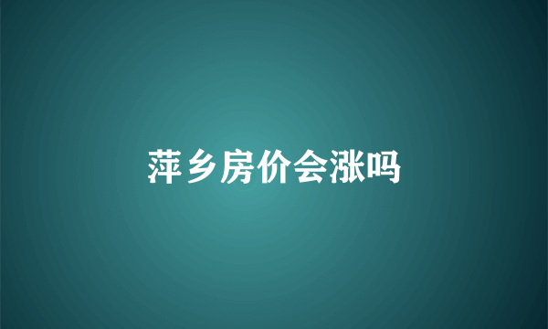 萍乡房价会涨吗