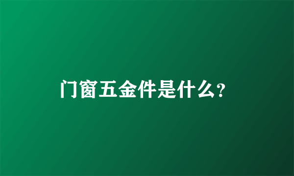 门窗五金件是什么？