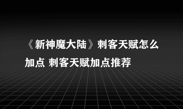 《新神魔大陆》刺客天赋怎么加点 刺客天赋加点推荐