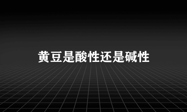 黄豆是酸性还是碱性