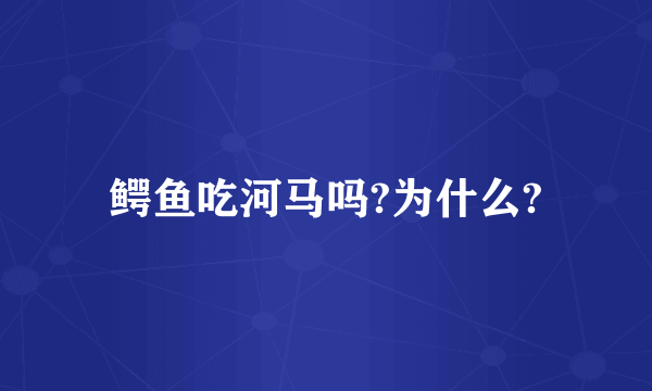 鳄鱼吃河马吗?为什么?