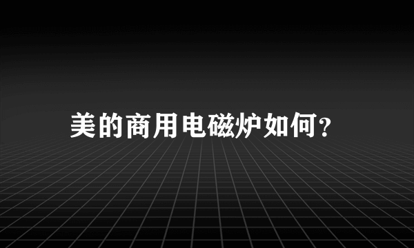 美的商用电磁炉如何？