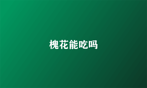 槐花能吃吗