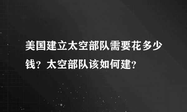 美国建立太空部队需要花多少钱？太空部队该如何建？