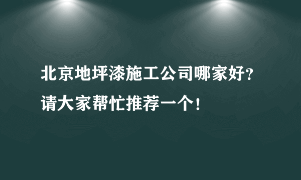 北京地坪漆施工公司哪家好？请大家帮忙推荐一个！