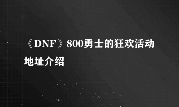 《DNF》800勇士的狂欢活动地址介绍