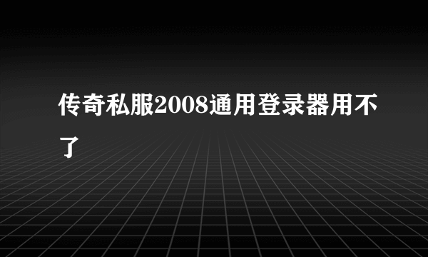 传奇私服2008通用登录器用不了