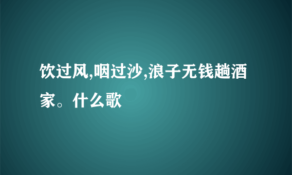 饮过风,咽过沙,浪子无钱趟酒家。什么歌
