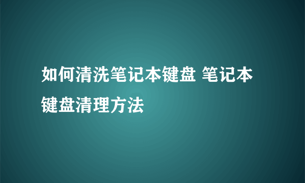如何清洗笔记本键盘 笔记本键盘清理方法