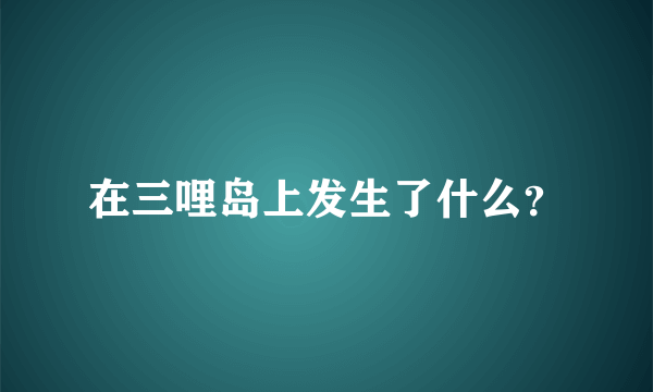 在三哩岛上发生了什么？