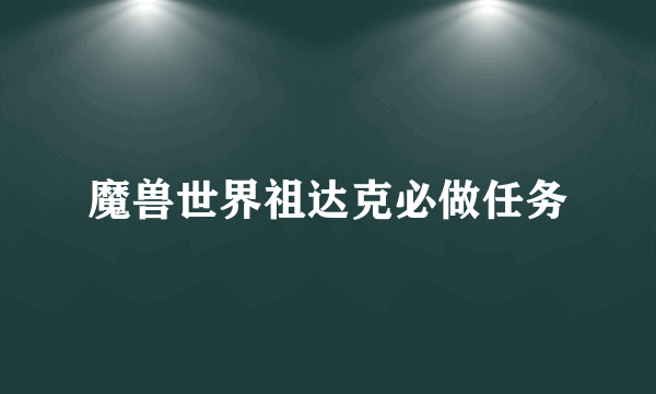 魔兽世界祖达克必做任务