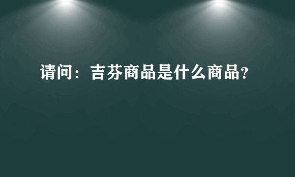 请问：吉芬商品是什么商品？