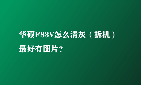 华硕F83V怎么清灰（拆机）最好有图片？