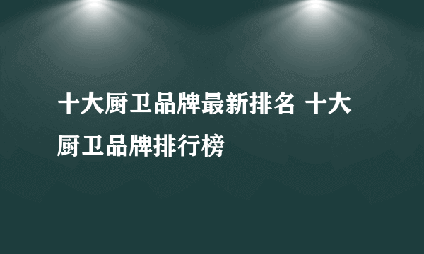 十大厨卫品牌最新排名 十大厨卫品牌排行榜