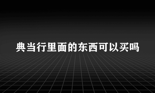 典当行里面的东西可以买吗