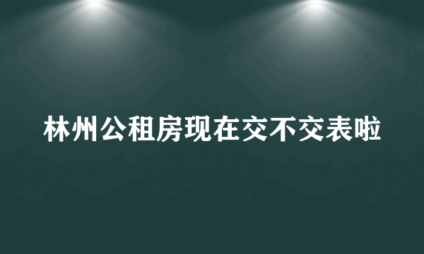 林州公租房现在交不交表啦