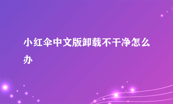 小红伞中文版卸载不干净怎么办