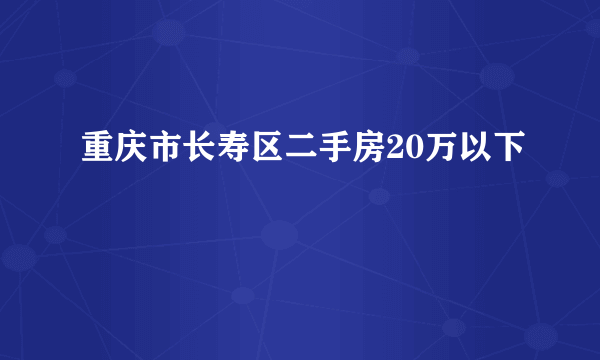 重庆市长寿区二手房20万以下