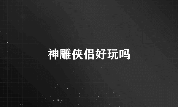神雕侠侣好玩吗