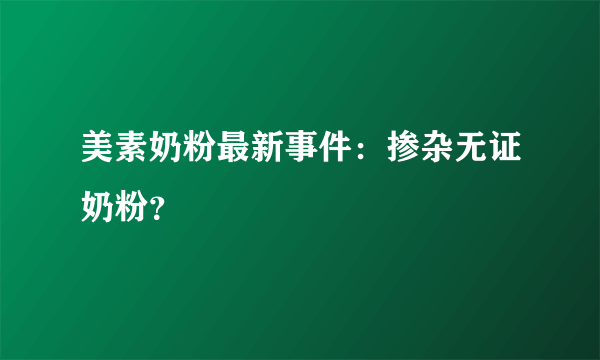 美素奶粉最新事件：掺杂无证奶粉？