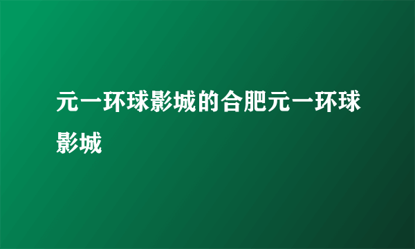 元一环球影城的合肥元一环球影城