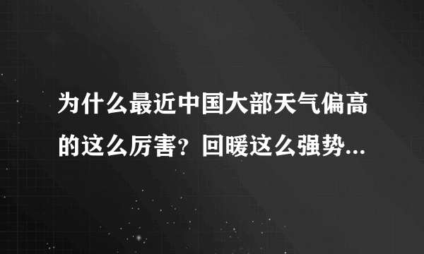 为什么最近中国大部天气偏高的这么厉害？回暖这么强势？而国外其他地方气温还和常年差不多还挺冷