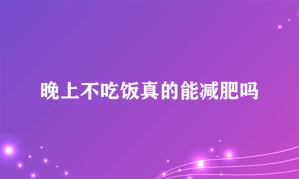 晚上不吃饭真的能减肥吗