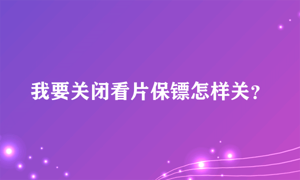 我要关闭看片保镖怎样关？
