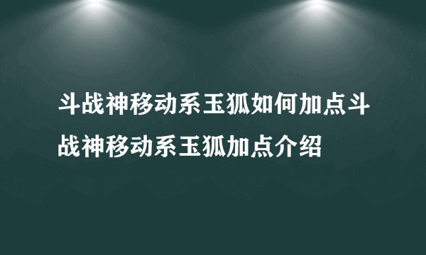斗战神移动系玉狐如何加点斗战神移动系玉狐加点介绍