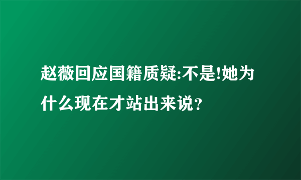 赵薇回应国籍质疑:不是!她为什么现在才站出来说？