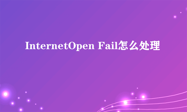 InternetOpen Fail怎么处理
