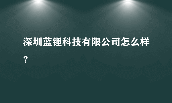 深圳蓝锂科技有限公司怎么样？