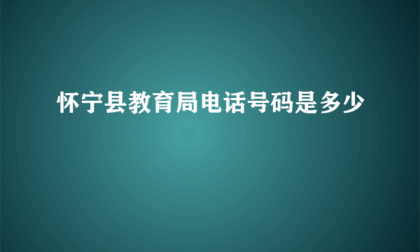怀宁县教育局电话号码是多少