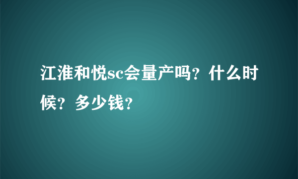 江淮和悦sc会量产吗？什么时候？多少钱？