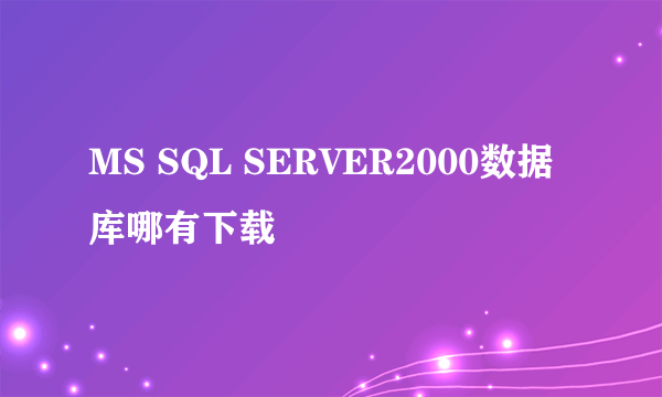 MS SQL SERVER2000数据库哪有下载