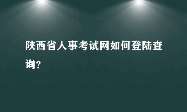 陕西省人事考试网如何登陆查询？