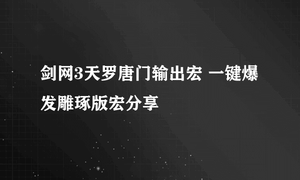 剑网3天罗唐门输出宏 一键爆发雕琢版宏分享