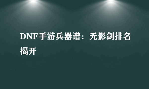 DNF手游兵器谱：无影剑排名揭开