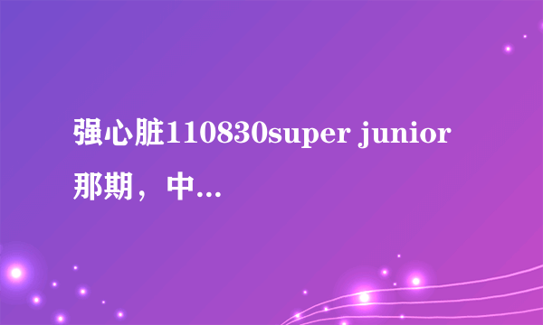 强心脏110830super junior那期，中途有出现一些歌曲，都是什么歌曲？